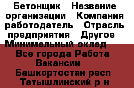 Бетонщик › Название организации ­ Компания-работодатель › Отрасль предприятия ­ Другое › Минимальный оклад ­ 1 - Все города Работа » Вакансии   . Башкортостан респ.,Татышлинский р-н